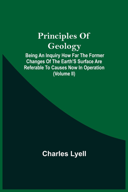 Principles Of Geology; Being An Inquiry How Far The Former Changes Of The Earth'S Surface Are Referable To Causes Now In Operation (Volume Ii)