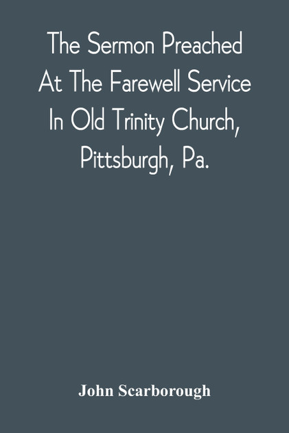 The Sermon Preached At The Farewell Service In Old Trinity Church, Pittsburgh, Pa.