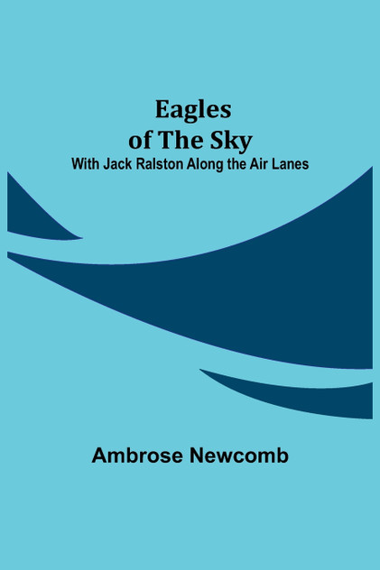 Eagles of the Sky; With Jack Ralston Along the Air Lanes Eagles of the Sky; With Jack Ralston Along the Air Lanes