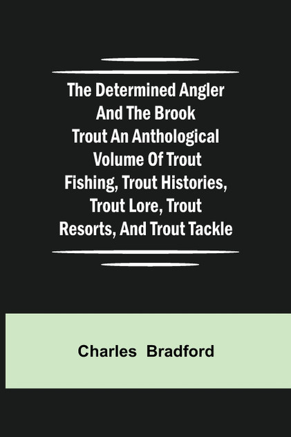 The Determined Angler and the Brook Trout an anthological volume of trout fishing, trout histories, trout lore, trout resorts, and trout tackle The Determined Angler and the Brook Trout an anthological volume of trout fishing, trout histories, trout lore, trout resorts, and trout tackle