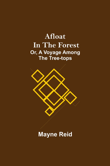 Afloat in the Forest; Or, A Voyage among the Tree-Tops Afloat in the Forest; Or, A Voyage among the Tree-Tops