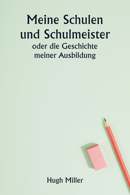 Meine Schulen und Schulmeister oder die Geschichte meiner Ausbildung Meine Schulen und Schulmeister oder die Geschichte meiner Ausbildung