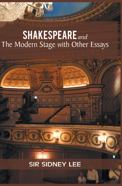 SHAKESPEARE and The Modern Stage with Other Essays SHAKESPEARE and The Modern Stage with Other Essays