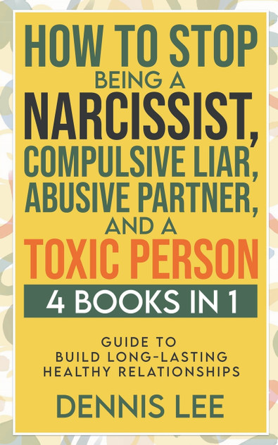 How to Stop Being a Narcissist, Compulsive Lar, Abusive Partner, and Toxic Person (4 Books in 1) How to Stop Being a Narcissist, Compulsive Lar, Abusive Partner, and Toxic Person (4 Books in 1)