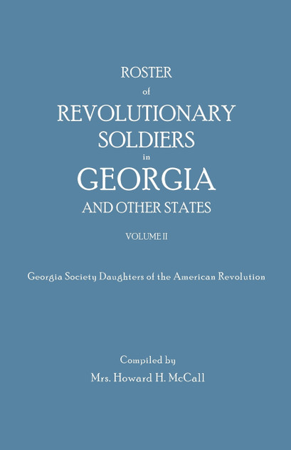 Roster of Revolutionary Soldiers in Georgia and Other States. Volume II. Georgia Society Daughters of the American Revolution Roster of Revolutionary Soldiers in Georgia and Other States. Volume II. Georgia Society Daughters of the American Revolution