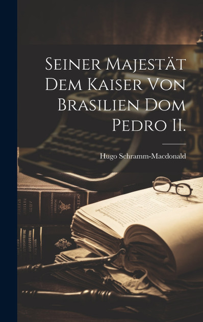 Seiner Majestät dem Kaiser von Brasilien Dom Pedro II. Seiner Majestät dem Kaiser von Brasilien Dom Pedro II.