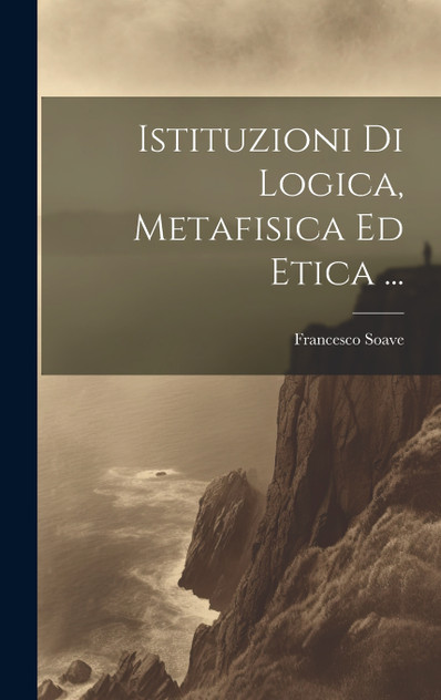 Istituzioni Di Logica, Metafisica Ed Etica ...