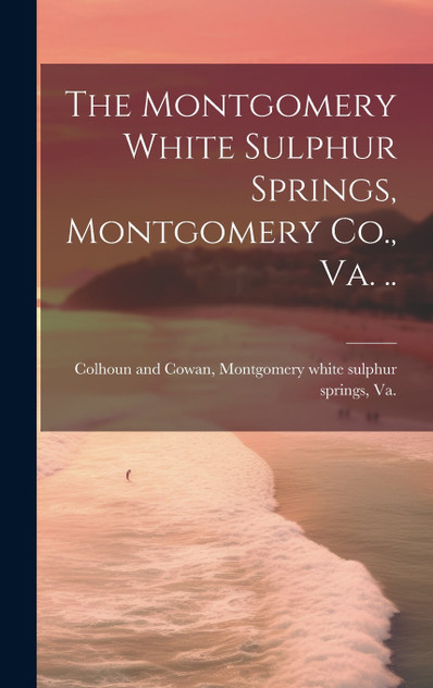 The Montgomery White Sulphur Springs, Montgomery Co., Va. .. The Montgomery White Sulphur Springs, Montgomery Co., Va. ..