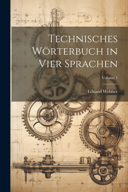 Technisches Wörterbuch in Vier Sprachen; Volume 1 Technisches Wörterbuch in Vier Sprachen; Volume 1