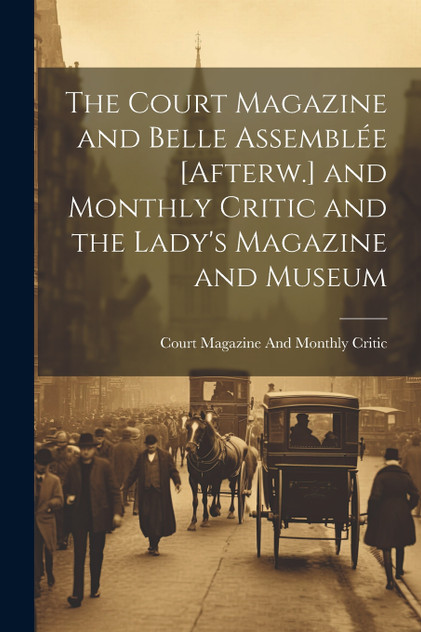 The Court Magazine and Belle Assemblée [Afterw.] and Monthly Critic and the Lady's Magazine and Museum
