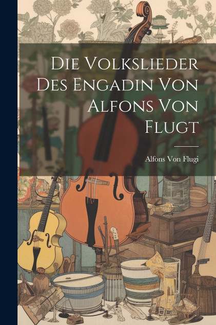 Die Volkslieder des Engadin von Alfons von Flugt