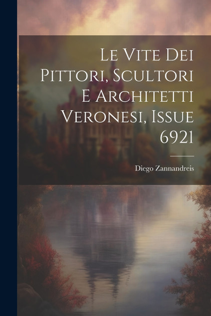Le Vite Dei Pittori, Scultori E Architetti Veronesi, Issue 6921 Le Vite Dei Pittori, Scultori E Architetti Veronesi, Issue 6921