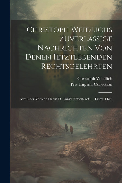 Christoph Weidlichs Zuverlässige Nachrichten Von Denen Ietztlebenden Rechtsgelehrten Christoph Weidlichs Zuverlässige Nachrichten Von Denen Ietztlebenden Rechtsgelehrten