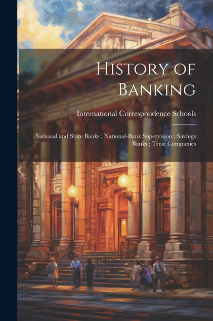 History of Banking ; National and State Banks ; National-Bank Supervision ; Savings Banks ; Trust Companies History of Banking ; National and State Banks ; National-Bank Supervision ; Savings Banks ; Trust Companies