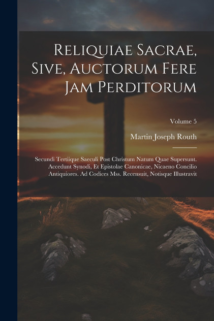 Reliquiae Sacrae, Sive, Auctorum Fere Jam Perditorum