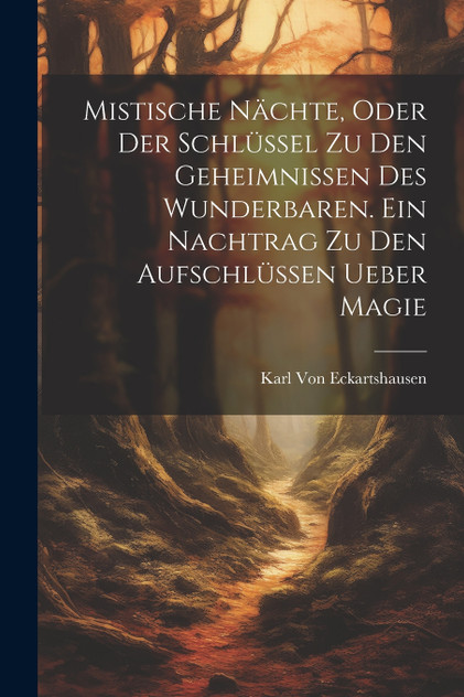Mistische Nächte, Oder der Schlüssel zu den Geheimnissen des Wunderbaren. Ein Nachtrag zu den Aufschlüssen ueber Magie Mistische Nächte, Oder der Schlüssel zu den Geheimnissen des Wunderbaren. Ein Nachtrag zu den Aufschlüssen ueber Magie