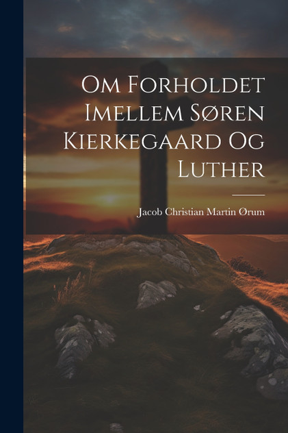 Om Forholdet Imellem Søren Kierkegaard Og Luther Om Forholdet Imellem Søren Kierkegaard Og Luther