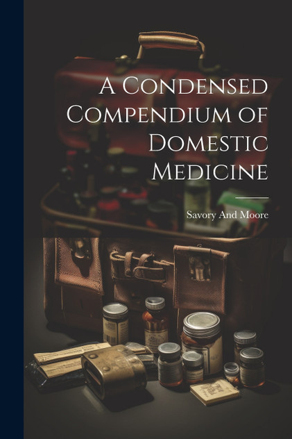 A Condensed Compendium of Domestic Medicine A Condensed Compendium of Domestic Medicine