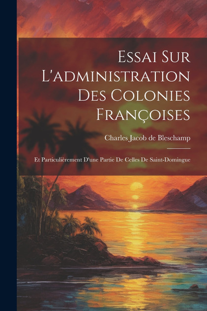 Essai Sur L'administration Des Colonies Françoises Essai Sur L'administration Des Colonies Françoises
