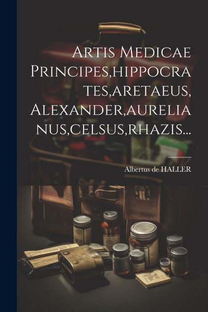 Artis Medicae Principes,hippocrates,aretaeus, Alexander,aurelianus,celsus,rhazis...
