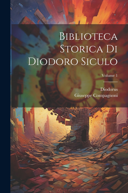 Biblioteca Storica Di Diodoro Siculo; Volume 1 Biblioteca Storica Di Diodoro Siculo; Volume 1