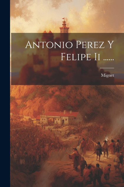 Antonio Perez Y Felipe Ii ...... Antonio Perez Y Felipe Ii ......
