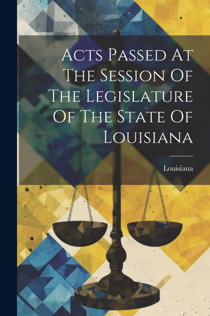 Acts Passed At The Session Of The Legislature Of The State Of Louisiana Acts Passed At The Session Of The Legislature Of The State Of Louisiana