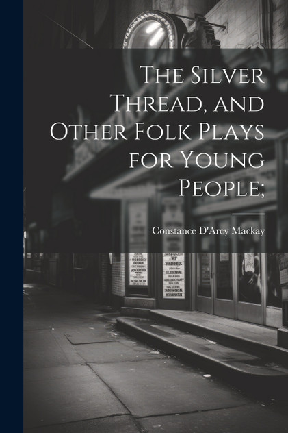 The Silver Thread, and Other Folk Plays for Young People; The Silver Thread, and Other Folk Plays for Young People;