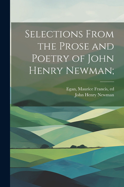 Selections From the Prose and Poetry of John Henry Newman; Selections From the Prose and Poetry of John Henry Newman;