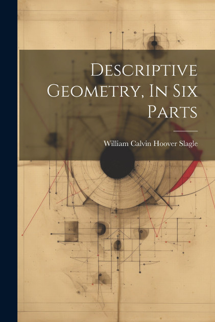 Descriptive Geometry, In Six Parts Descriptive Geometry, In Six Parts