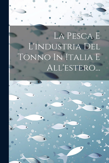 La Pesca E L'industria Del Tonno In Italia E All'estero... La Pesca E L'industria Del Tonno In Italia E All'estero...