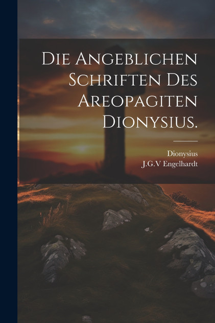 Die angeblichen Schriften des Areopagiten Dionysius.