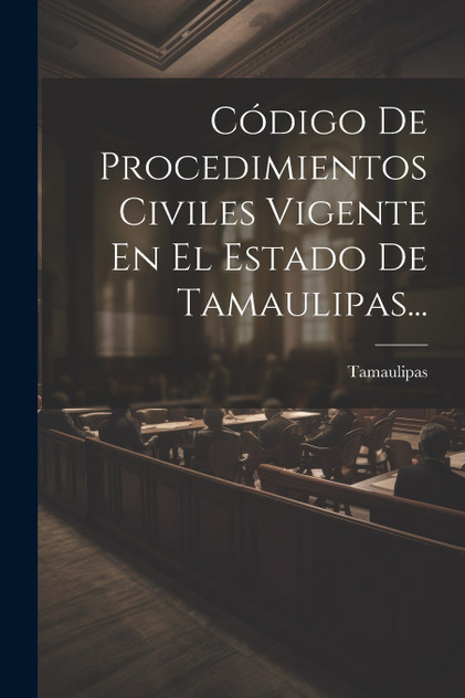 Código De Procedimientos Civiles Vigente En El Estado De Tamaulipas... Código De Procedimientos Civiles Vigente En El Estado De Tamaulipas...