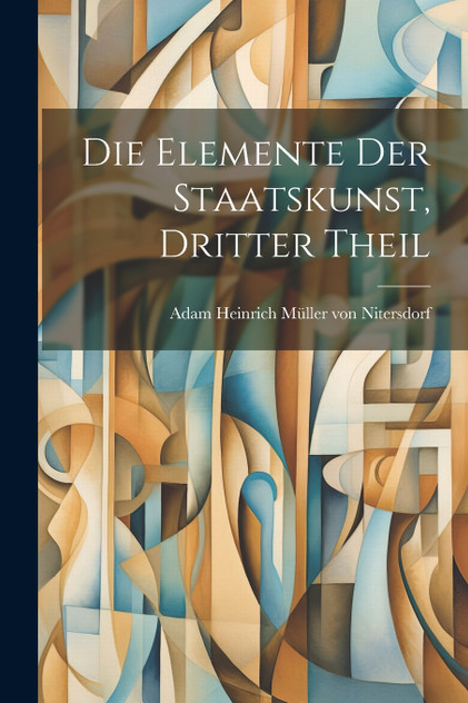 Die Elemente der Staatskunst, dritter Theil Die Elemente der Staatskunst, dritter Theil