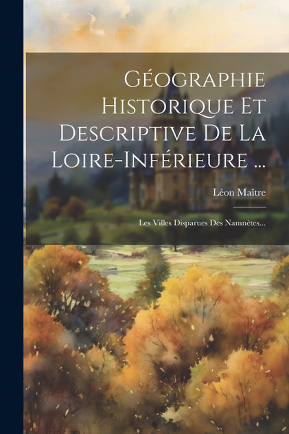 Géographie Historique Et Descriptive De La Loire-inférieure ...