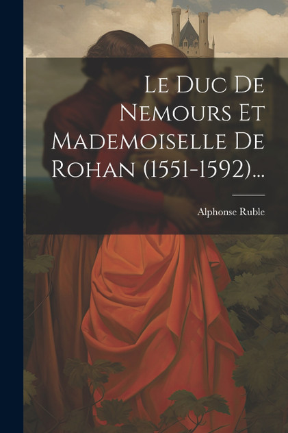 Le Duc De Nemours Et Mademoiselle De Rohan (1551-1592)... Le Duc De Nemours Et Mademoiselle De Rohan (1551-1592)...