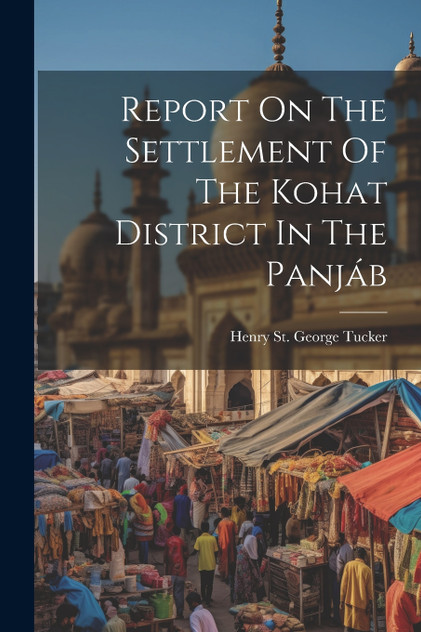 Report On The Settlement Of The Kohat District In The Panjáb Report On The Settlement Of The Kohat District In The Panjáb