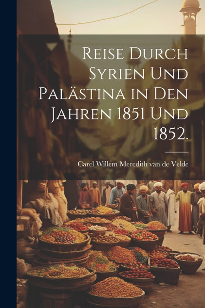 Reise durch Syrien und Palästina in den Jahren 1851 und 1852. Reise durch Syrien und Palästina in den Jahren 1851 und 1852.
