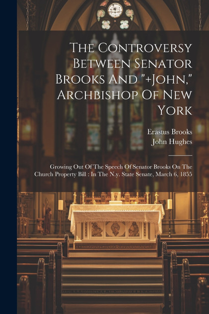 The Controversy Between Senator Brooks And "+john," Archbishop Of New York The Controversy Between Senator Brooks And "+john," Archbishop Of New York