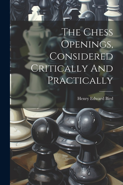 The Chess Openings, Considered Critically And Practically The Chess Openings, Considered Critically And Practically
