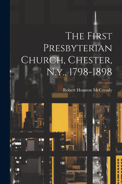 The First Presbyterian Church, Chester, N.y., 1798-1898