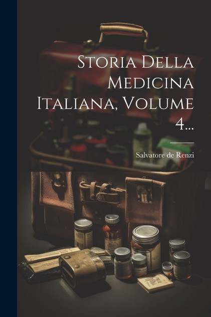Storia Della Medicina Italiana, Volume 4... Storia Della Medicina Italiana, Volume 4...