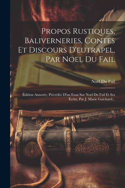 Propos Rustiques, Baliverneries, Contes Et Discours D'eutrapel, Par Noel Du Fail Propos Rustiques, Baliverneries, Contes Et Discours D'eutrapel, Par Noel Du Fail