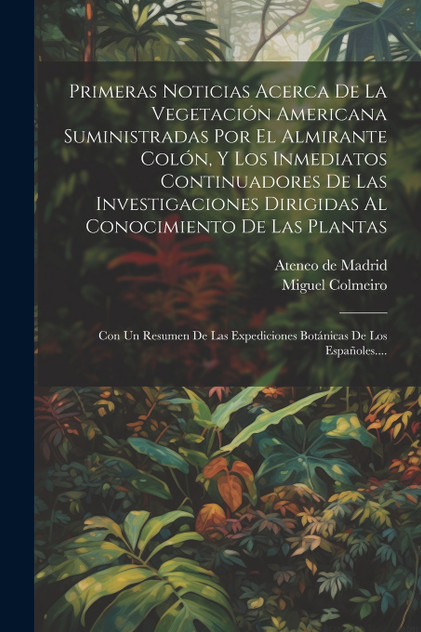 Primeras Noticias Acerca De La Vegetación Americana Suministradas Por El Almirante Colón, Y Los Inmediatos Continuadores De Las Investigaciones Dirigidas Al Conocimiento De Las Plantas