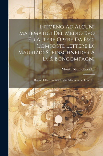 Intorno Ad Alcuni Matematici Del Medio Evo Ed Altere Opere Da Esci Composte Lettere Di Maurizio Steinschneider A D. B. Boncompagni