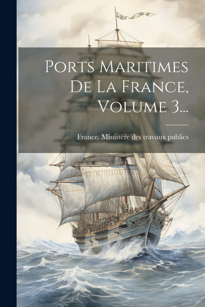 Ports Maritimes De La France, Volume 3... Ports Maritimes De La France, Volume 3...