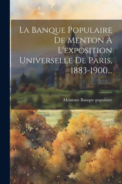 La Banque Populaire De Menton À L'exposition Universelle De Paris, 1883-1900... La Banque Populaire De Menton À L'exposition Universelle De Paris, 1883-1900...
