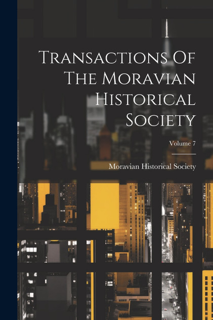 Transactions Of The Moravian Historical Society; Volume 7 Transactions Of The Moravian Historical Society; Volume 7