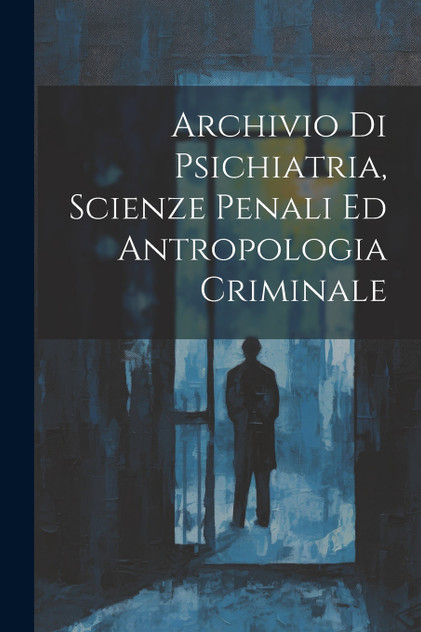 Archivio Di Psichiatria, Scienze Penali Ed Antropologia Criminale Archivio Di Psichiatria, Scienze Penali Ed Antropologia Criminale