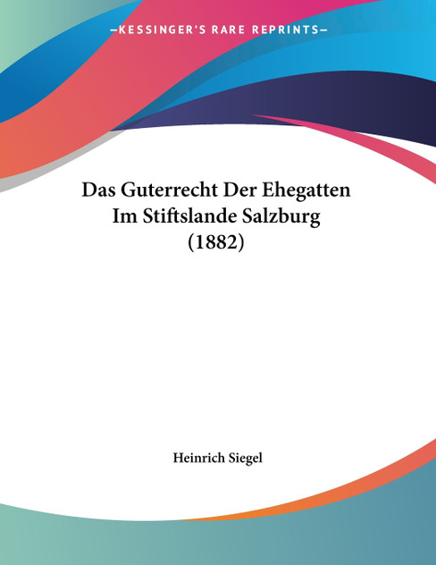 Das Guterrecht Der Ehegatten Im Stiftslande Salzburg (1882) Das Guterrecht Der Ehegatten Im Stiftslande Salzburg (1882)
